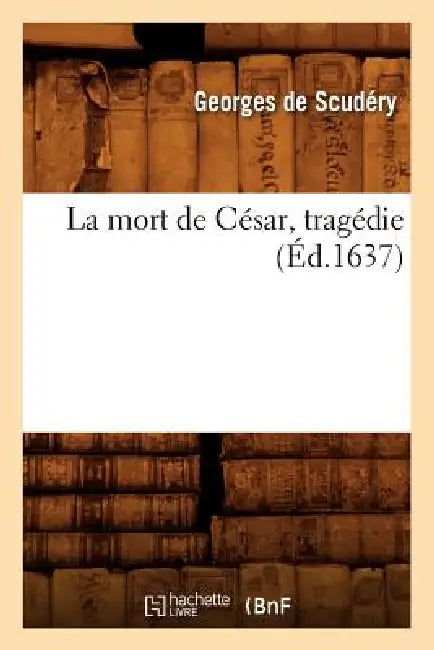 La Mort de César, Tragédie, (Éd.1637) by Louis-Xavier de Scudéry