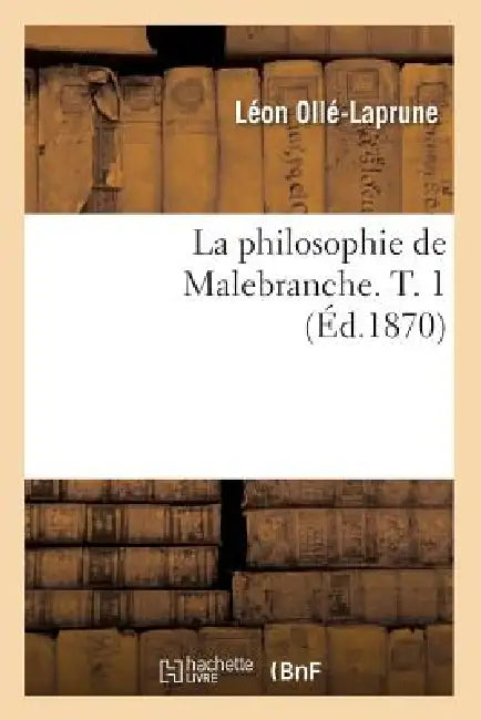 La Philosophie de Malebranche. T. 1 (Éd.1870) by Léon Ollé-Laprune