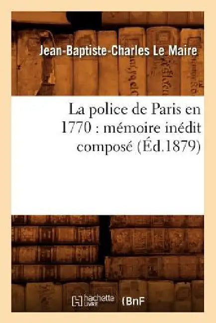 La Police de Paris En 1770: Mémoire Inédit Composé (Éd.1879) by Jean-Baptiste-Charles Le Maire