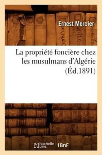 La Propriété Foncière Chez Les Musulmans d'Algérie (Éd.1891) by Ernest Mercier