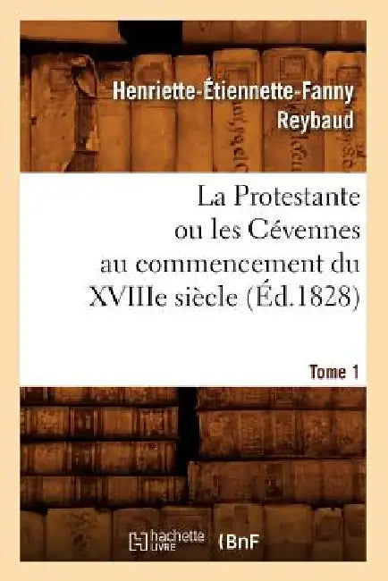 La Protestante Ou Les Cévennes Au Commencement Du Xviiie Siècle. Tome 1 (Éd.1828) by Henriette-Étiennette-Fanny Reybaud