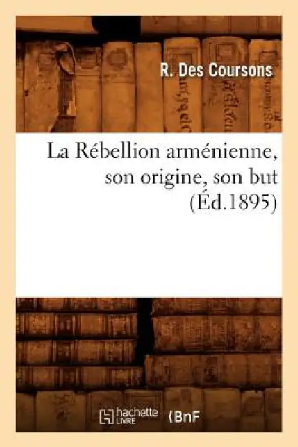 La Rébellion Arménienne, Son Origine, Son But, (Éd.1895) by R. Des Coursons