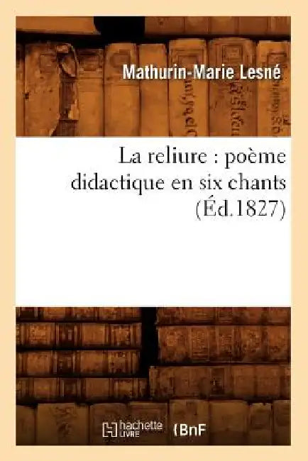 La Reliure: Poème Didactique En Six Chants (Éd.1827) by Mathurin-Marie Lesné