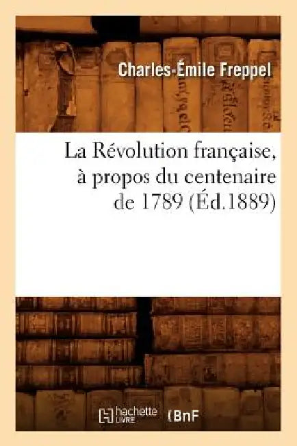 La Révolution Française, À Propos Du Centenaire de 1789 (Éd.1889) by Charles-Émile Freppel