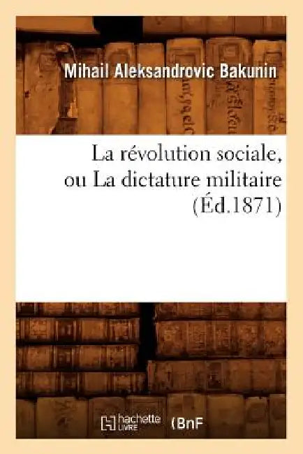 La Révolution Sociale, Ou La Dictature Militaire (Éd.1871) by Mikhaïl Bakounine