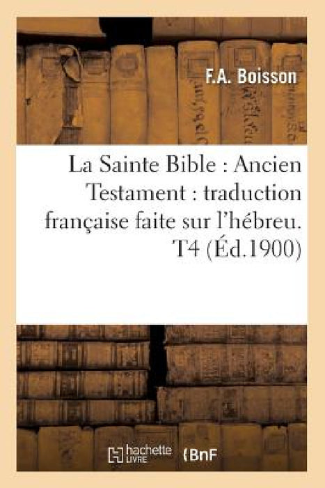 La Sainte Bible: Ancien Testament: Traduction Française Faite Sur l'Hébreu. T4 (Éd.1900) by Sans Auteur