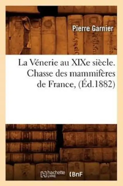 La Vénerie Au XIXe Siècle. Chasse Des Mammifères de France, (Éd.1882) by Pierre Garnier
