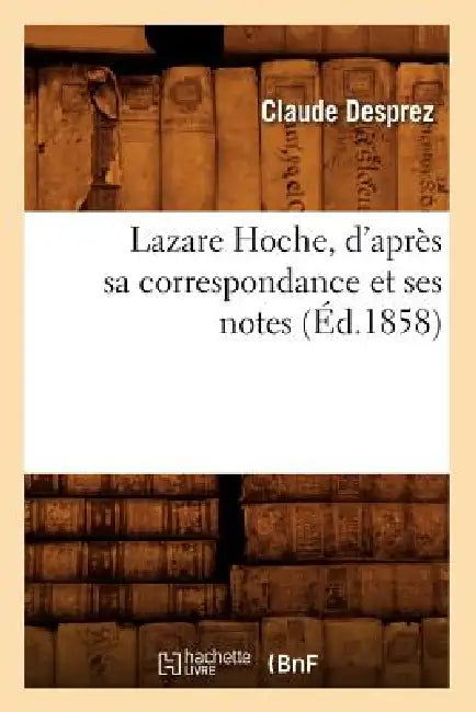 Lazare Hoche, d'Après Sa Correspondance Et Ses Notes (Éd.1858) by Alexandre Brierre de Boismont