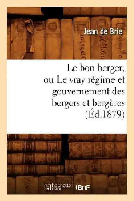 Le Bon Berger, Ou Le Vray Régime Et Gouvernement Des Bergers Et Bergères (Éd.1879) by Jean de Brie