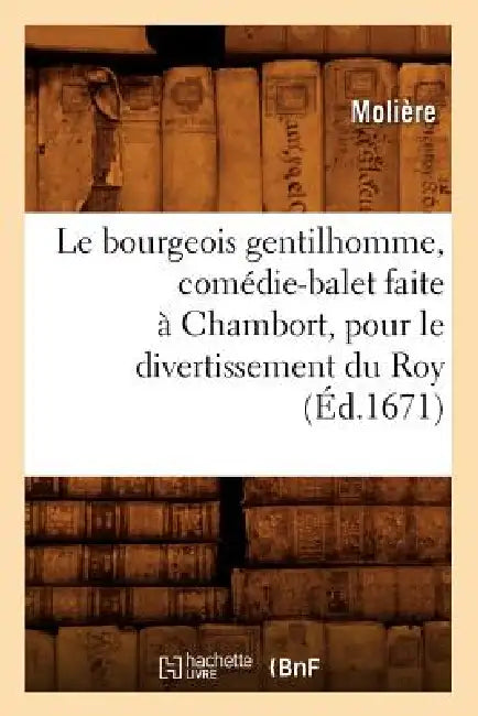 Le Bourgeois Gentilhomme, Comédie-Balet Faite À Chambort, Pour Le Divertissement Du Roy, (Éd.1671) by Molière