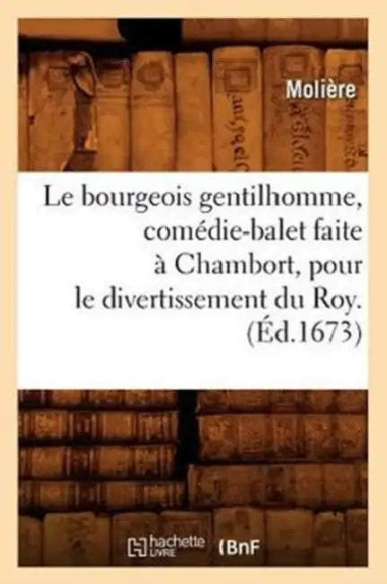 Le Bourgeois Gentilhomme, Comédie-Balet Faite À Chambort, Pour Le Divertissement Du Roy . (Éd.1673) by Molière