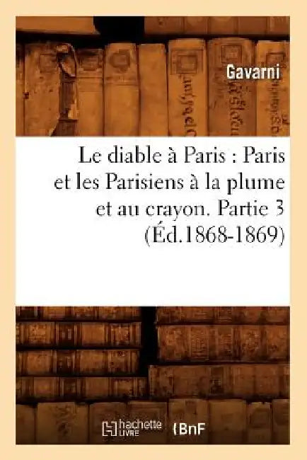 Le Diable À Paris: Paris Et Les Parisiens À La Plume Et Au Crayon. Partie 3 (Éd.1868-1869) by Sans Auteur