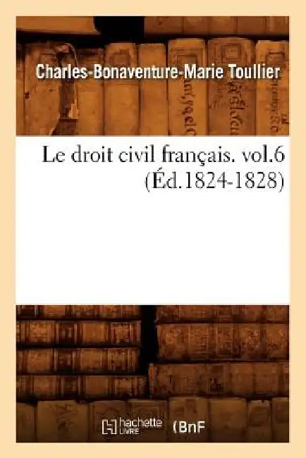 Le Droit Civil Français. Vol.6 (Éd.1824-1828) by Charles-Bonaventure-Marie Toullier