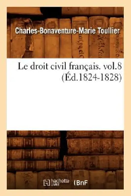 Le Droit Civil Français. Vol.8 (Éd.1824-1828) by Charles-Bonaventure-Marie Toullier