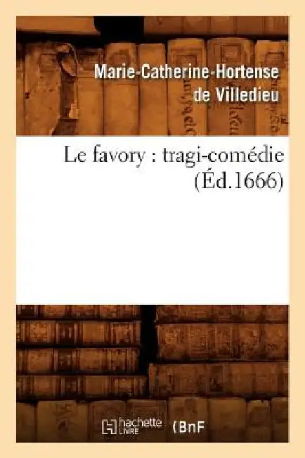 Le Favory: Tragi-Comédie (Éd.1666) by Marie-Catherine Hortense de Villedieu