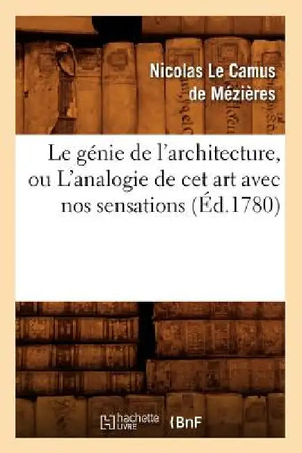 Le Génie de l'Architecture, Ou l'Analogie de CET Art Avec Nos Sensations (Éd.1780) by Nicolas Le Camus de Mézières