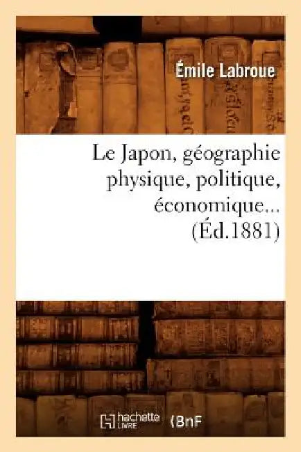 Le Japon, Géographie Physique, Politique, Économique (Éd.1881) by Émile Labroue