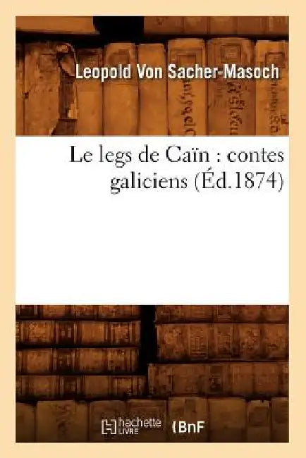 Le Legs de Caïn: Contes Galiciens (Éd.1874) by Leopold Von Sacher-Masoch
