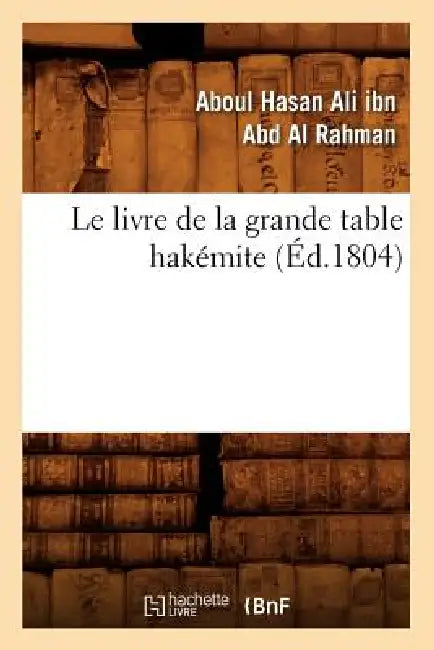 Le Livre de la Grande Table Hakémite, (Éd.1804) by Aboul Hasan Ali Ibn Abd Al Rahman