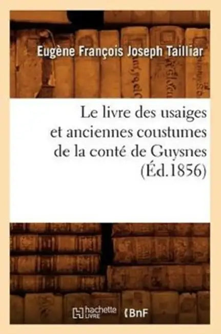 Le Livre Des Usaiges Et Anciennes Coustumes de la Conté de Guysnes (Éd.1856) by Sans Auteur