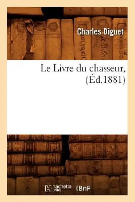 Le Livre Du Chasseur, (Éd.1881) by Charles Diguet