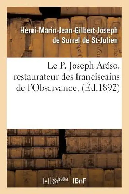 Le P. Joseph Aréso, Restaurateur Des Franciscains de l'Observance, (Éd.1892) by Henri-Marin Jean de Surrel de St-Julien