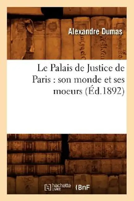 Le Palais de Justice de Paris: Son Monde Et Ses Moeurs (Éd.1892) by Sans Auteur