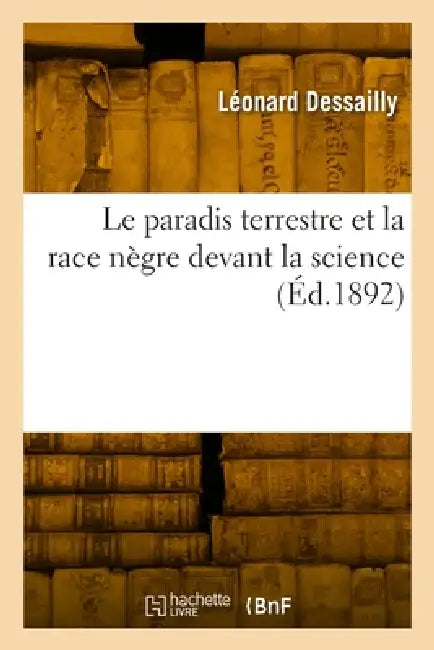 Le Paradis Terrestre Et La Race Nègre Devant La Science (Éd.1892) by Léonard Dessailly
