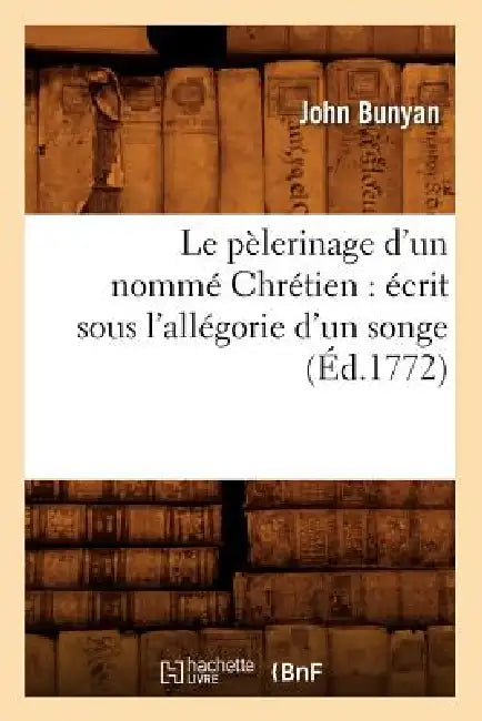 Le Pèlerinage d'Un Nommé Chrétien: Écrit Sous l'Allégorie d'Un Songe (Éd.1772) by John Bunyan