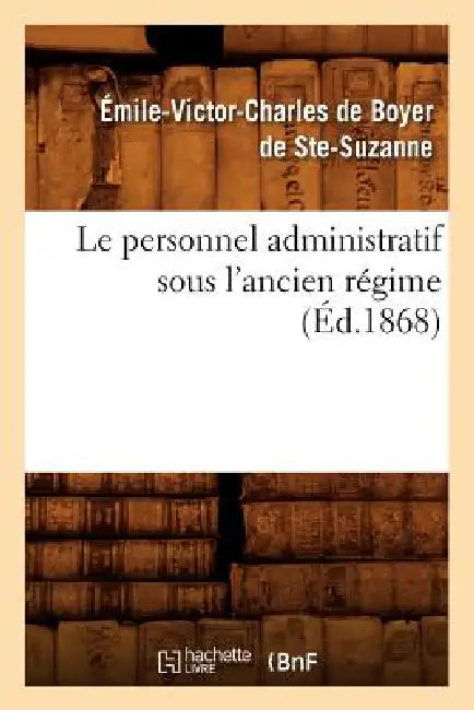 Le Personnel Administratif Sous l'Ancien Régime (Éd.1868) by Émile-Victor Ch de Boyer de Ste-Suzanne
