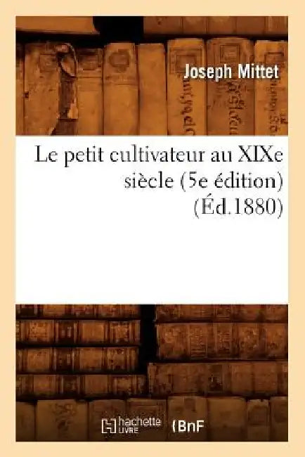 Le Petit Cultivateur Au XIXe Siècle (5e Édition) (Éd.1880) by Joseph Mittet