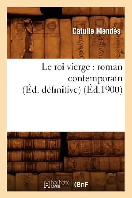 Le Roi Vierge: Roman Contemporain (Éd. Définitive) (Éd.1900) by Catulle Mendès