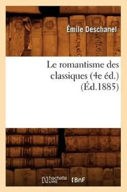 Le Romantisme Des Classiques (4e Éd.) (Éd.1885) by Émile Deschanel