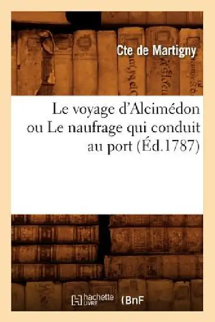 Le Voyage d'Alcimédon Ou Le Naufrage Qui Conduit Au Port (Éd.1787) by Martigny
