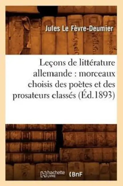 Leçons de Littérature Allemande: Morceaux Choisis Des Poètes Et Des Prosateurs Classés (Éd.1893) by Jules Le Fèvre-Deumier