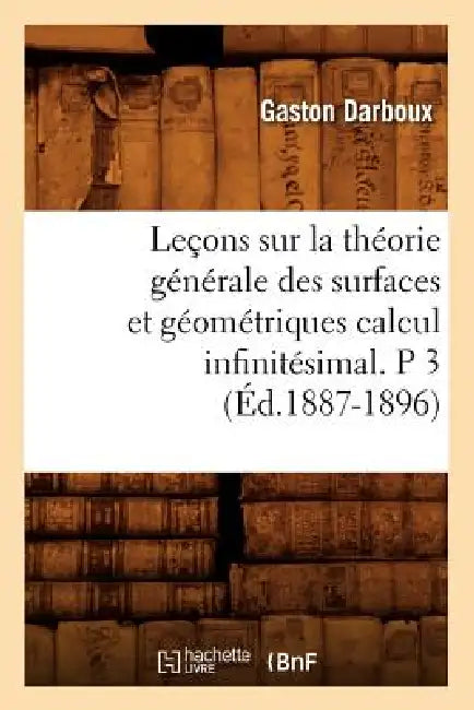 Leçons Sur La Théorie Générale Des Surfaces Et Géométriques Calcul Infinitésimal. P 3 (Éd.1887-1896) by Gaston Darboux
