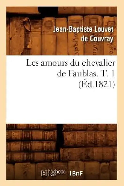 Les Amours Du Chevalier de Faublas. T. 1 (Éd.1821) by Jean-Baptiste Louvet de Couvray