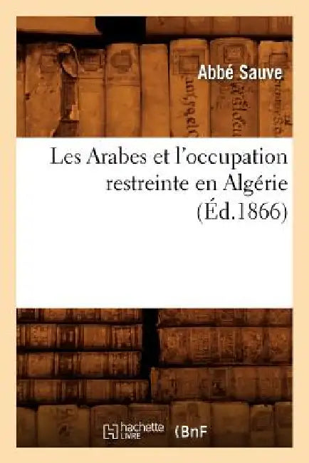 Les Arabes Et l'Occupation Restreinte En Algérie (Éd.1866) by Sans Auteur