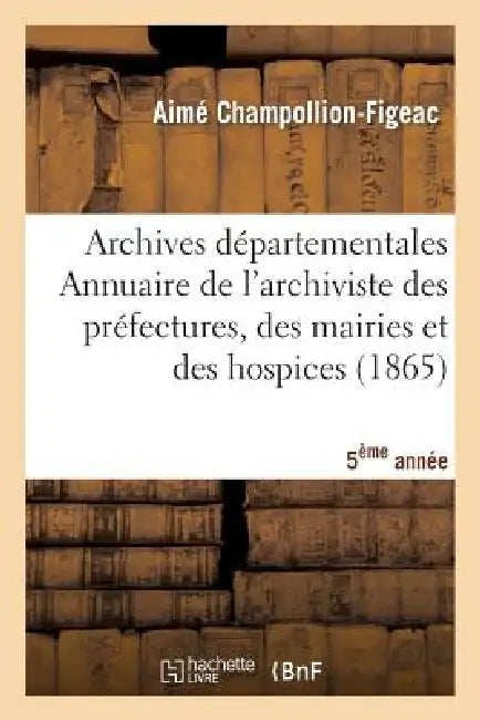 Archives Départementales de France. Annuaire de l'Archiviste Des Préfectures, 5ème Ed. (1865) by Aimé Champollion-Figeac