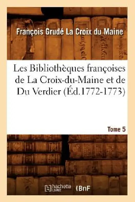 Les Bibliothèques Françoises de la Croix-Du-Maine Et de Du Verdier. Tome 5 (Éd.1772-1773) by François Grudé de la Croix Du Maine