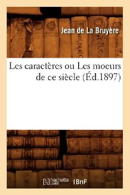Les Caractères Ou Les Moeurs de CE Siècle (Éd.1897) by Jean de la Bruyère