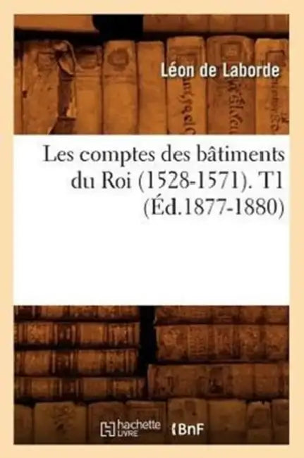 Les Comptes Des Bâtiments Du Roi (1528-1571). T1 (Éd.1877-1880) by Sans Auteur