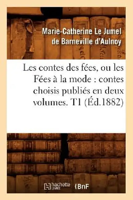 Les Contes Des Fées, Ou Les Fées À La Mode: Contes Choisis Publiés En Deux Volumes. T1 (Éd.1882) by Marie-Catherine Le Jumel de B D' Aulnoy