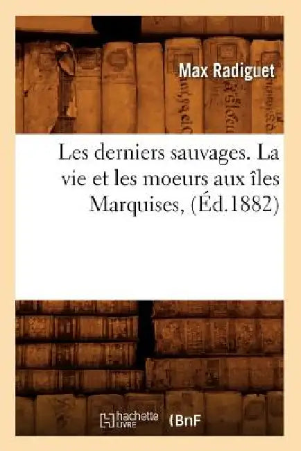 Les Derniers Sauvages. La Vie Et Les Moeurs Aux Îles Marquises, (Éd.1882) by Max Radiguet