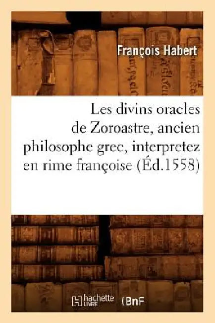Les Divins Oracles de Zoroastre, Ancien Philosophe Grec, Interpretez En Rime Françoise (Éd.1558) by François Habert