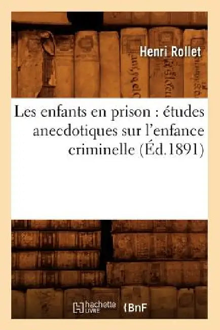 Les Enfants En Prison: Études Anecdotiques Sur l'Enfance Criminelle (Éd.1891) by Henri Rollet