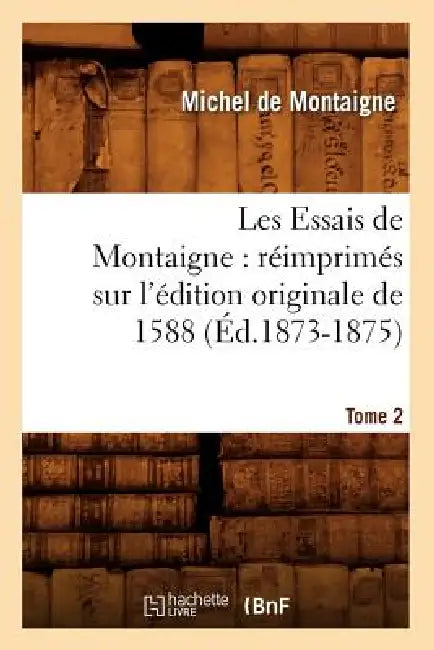 Les Essais de Montaigne: Réimprimés Sur l'Édition Originale de 1588. Tome 2 (Éd.1873-1875) by Michel de Montaigne