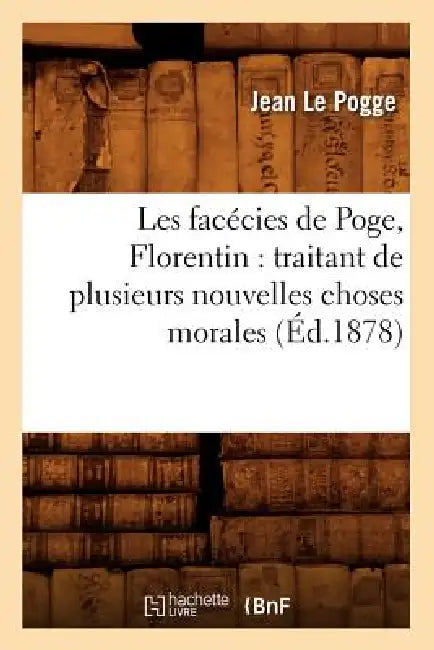 Les Facécies de Poge, Florentin: Traitant de Plusieurs Nouvelles Choses Morales (Éd.1878) by Jean Le Pogge