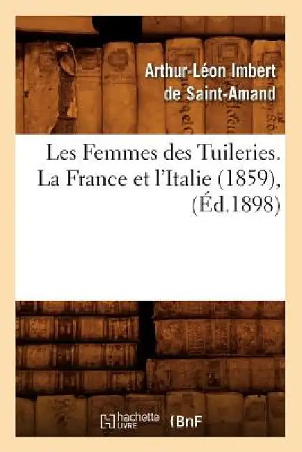 Les Femmes Des Tuileries. La France Et l'Italie (1859), (Éd.1898) by Arthur-Léon Imbert de Saint-Amand
