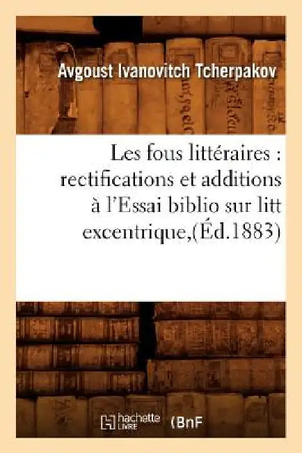 Les Fous Littéraires: Rectifications Et Additions À l'Essai Biblio Sur Litt Excentrique, (Éd.1883) by Avgoust Ivanovitch Tcherpakov